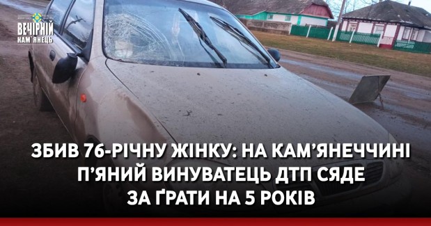 Збив 76-річну жінку: на Кам’янеччині п’яний винуватець ДТП сяде за ґрати на 5 років