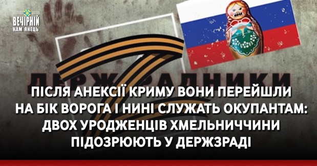 Після анексії Криму вони перейшли на бік ворога і нині служать окупантам: двох уродженців Хмельниччини підозрюють у держзраді
