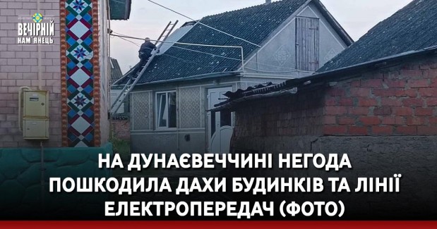 На Дунаєвеччині негода пошкодила дахи будинків та лінії електропередач (ФОТО)