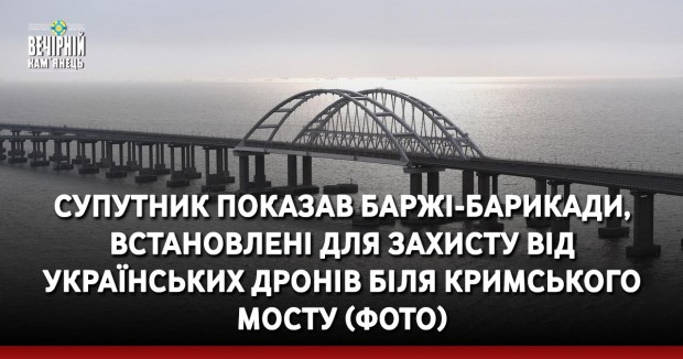 Супутник показав баржі-барикади, встановлені для захисту від українських дронів біля Кримського мосту (ФОТО)