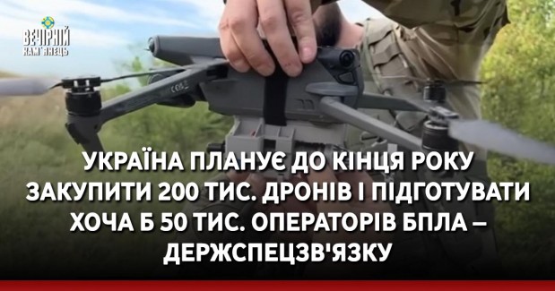Україна планує до кінця року закупити 200 тис. дронів і підготувати хоча б 50 тис. операторів БПЛА – Держспецзв'язку