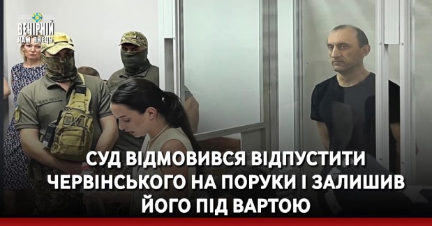 Суд відмовився відпустити Червінського на поруки і залишив його під вартою