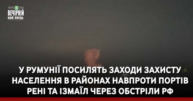 У Румунії посилять заходи захисту населення в районах навпроти портів Рені та Ізмаїл через обстріли РФ