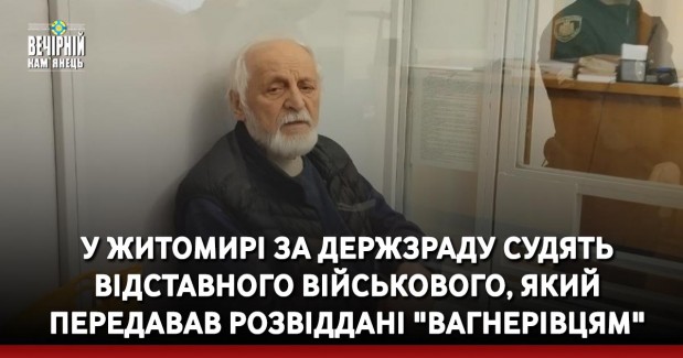 У Житомирі за держзраду судять відставного військового, який передавав розвіддані "вагнерівцям"