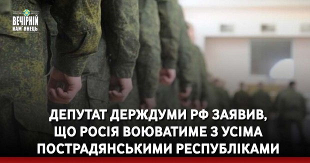Депутат Держдуми РФ заявив, що Росія воюватиме з усіма пострадянськими республіками