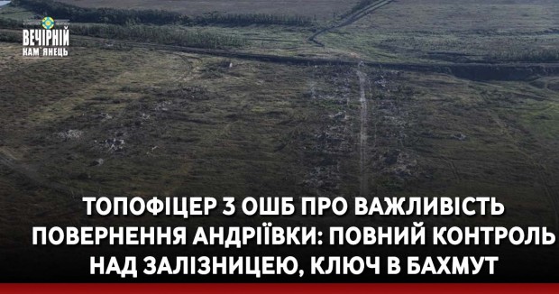 Топофіцер 3 ОШБ про важливість повернення Андріївки: Повний контроль над залізницею, ключ в Бахмут
