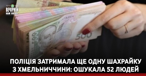 Поліція затримала ще одну шахрайку з Хмельниччини: ошукала 52 людей