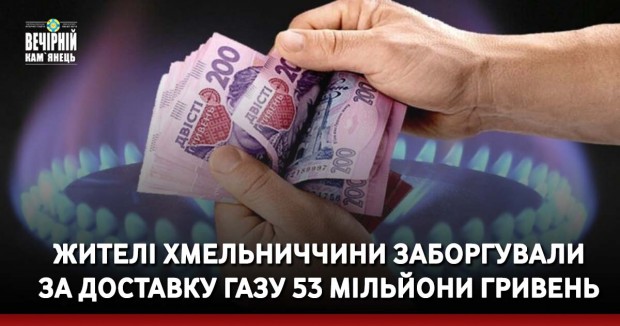 Жителі Хмельниччини заборгували за доставку газу 53 мільйони гривень
