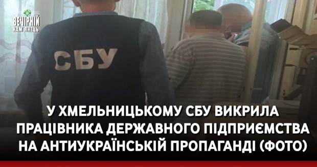 У Хмельницькому СБУ викрила працівника державного підприємства на антиукраїнській пропаганді (ФОТО)