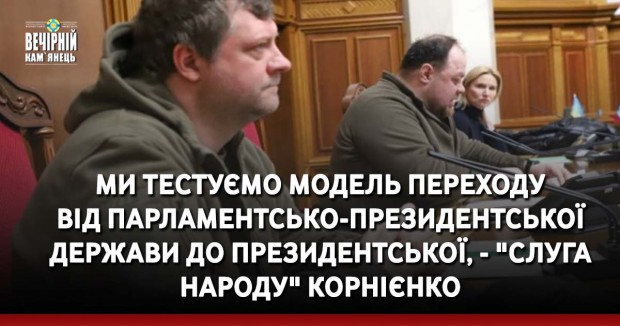 Ми тестуємо модель переходу від парламентсько-президентської держави до президентської, - "слуга народу" Корнієнко
