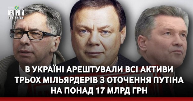 В Україні арештували всі активи трьох мільярдерів з оточення Путіна на понад 17 млрд грн