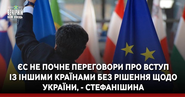 ЄС не почне переговори про вступ із іншими країнами без рішення щодо України, - Стефанішина