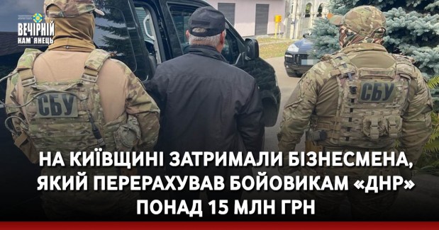 На Київщині затримали бізнесмена, який перерахував бойовикам «днр» понад 15 млн грн