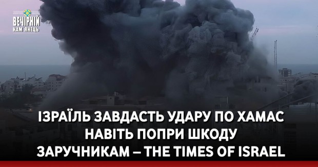 Ізраїль завдасть удару по ХАМАС навіть попри шкоду заручникам – The Times of Israel