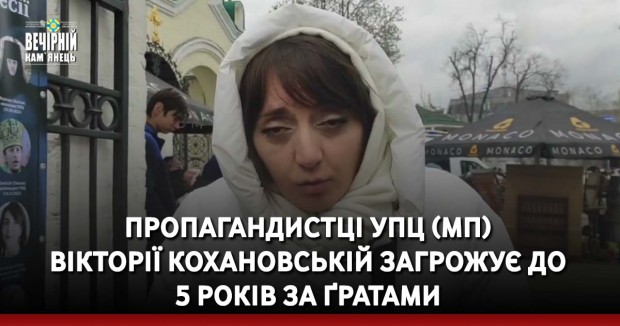 Пропагандистці УПЦ (МП) Вікторії Кохановській загрожує до 5 років за ґратами