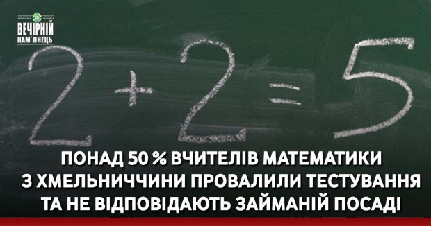 Понад 50 % вчителів математики з Хмельниччини провалили тестування та не відповідають займаній посаді