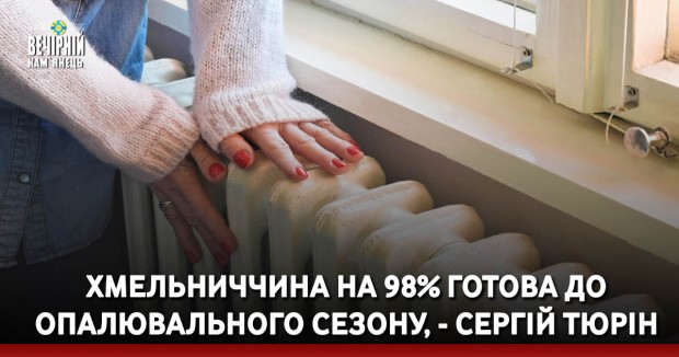 Хмельниччина на 98% готова до опалювального сезону, - Cергій Тюрін