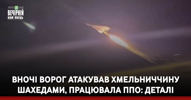 Вночі ворог атакував Хмельниччину шахедами, працювала ППО: деталі