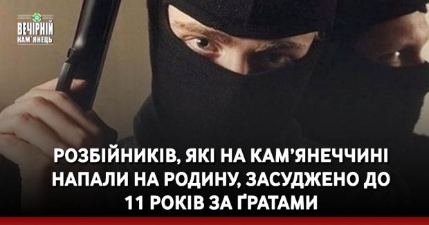 Розбійників, які на Кам’янеччині напали на родину, засуджено до 11 років за ґратами