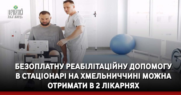 Безоплатну реабілітаційну допомогу в стаціонарі на Хмельниччині можна отримати в 2 лікарнях