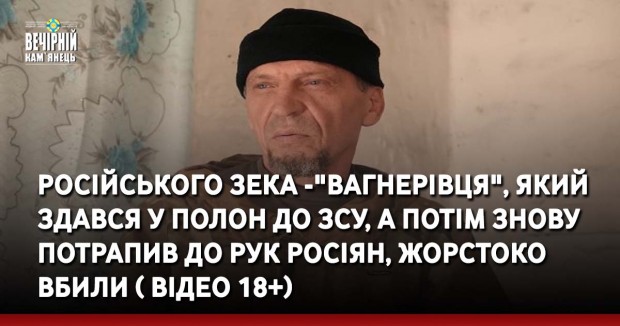 Російського зека -"вагнерівця", який здався у полон до ЗСУ, а потім знову потрапив до рук росіян, жорстоко вбили ( ВIДЕО 18+)