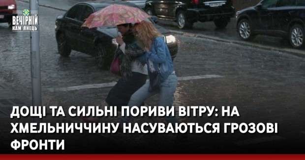 Дощі та сильні пориви вітру: на Хмельниччину насуваються грозові фронти
