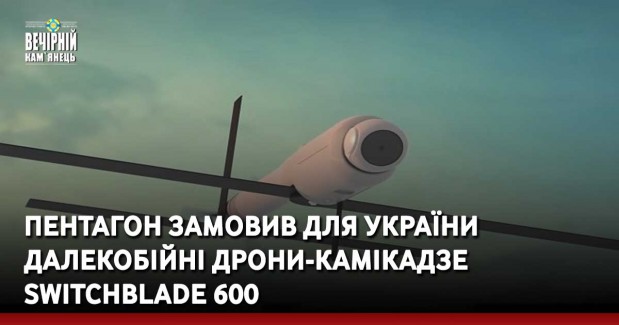 Пентагон замовив для України далекобійні дрони-камікадзе Switchblade 600