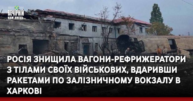 Росіяни знищили вагони-рефрижератори з тілами своїх військових, вдаривши ракетами по залізничному вокзалу в Харкові