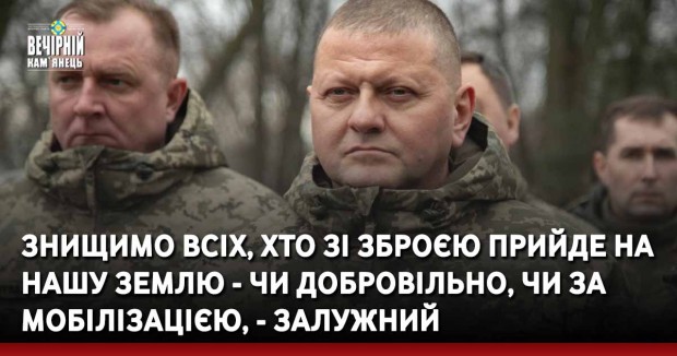 Знищимо всіх, хто зі зброєю прийде на нашу землю - чи добровільно, чи за мобілізацією, - Залужний