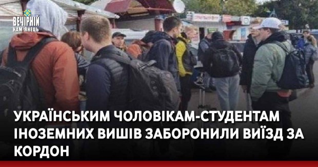 Українським чоловікам-студентам іноземних вишів заборонили виїзд за кордон