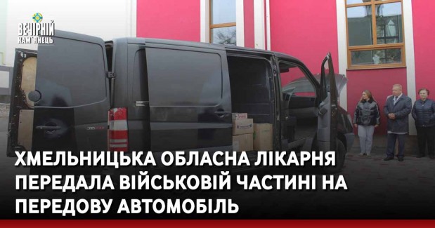 Хмельницька обласна лікарня передала військовій частині на передову автомобіль