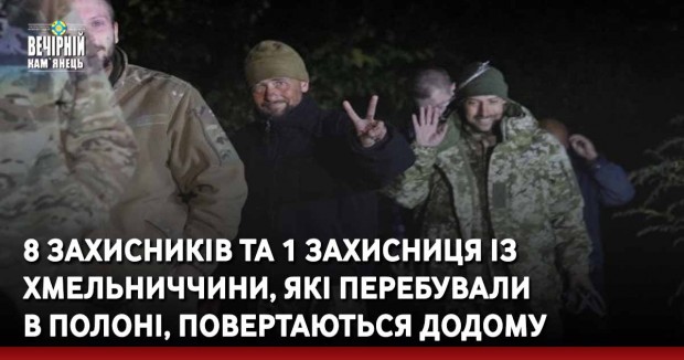 8 захисників та 1 захисниця із Хмельниччини, які перебували в полоні, повертаються додому