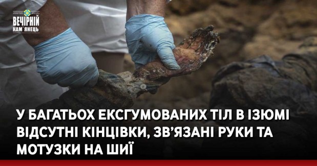 У багатьох ексгумованих тіл в Ізюмі відсутні кінцівки, зв’язані руки та мотузки на шиї