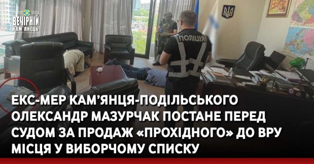 Екс-мер Кам’янця-Подільського Олександр Мазурчак постане перед судом за продаж «прохідного» до ВРУ місця у виборчому списку