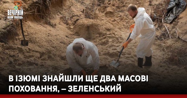 В Ізюмі знайшли ще два масові поховання, – Зеленський