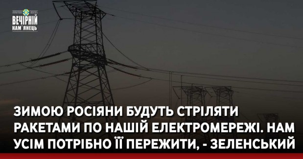 Зимою росіяни будуть стріляти ракетами по нашій електромережі. Нам усім потрібно її пережити, - Зеленський