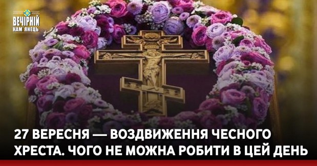 27 вересня — Воздвиження Чесного Хреста. Чого не можна робити в цей день