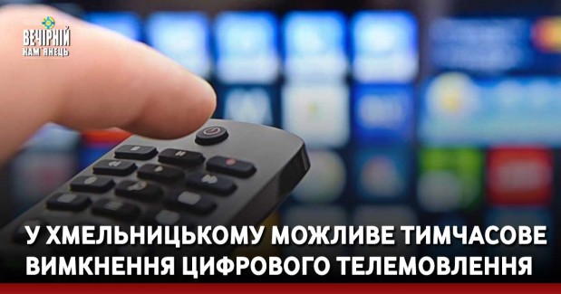 У Хмельницькому можливе тимчасове вимкнення цифрового телемовлення