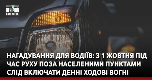 Нагадування для водіїв: з 1 жовтня під час руху поза населеними пунктами слід включати денні ходові вогні