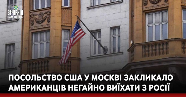 Посольство США у москві закликало американців негайно виїхати з росії