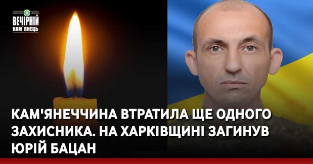 Кам'янеччина втратила ще одного Захисника. На Харківщині загинув Юрій Бацан