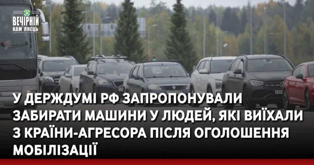 Складають списки. У Держдумі РФ запропонували забирати машини у людей, які виїхали з країни-агресора після оголошення мобілізації