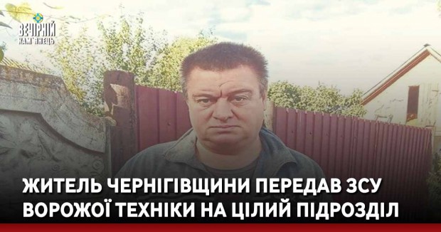 Житель Чернігівщини передав ЗСУ ворожої техніки на цілий підрозділ