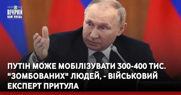 Путін може мобілізувати 300-400 тис. "зомбованих" людей, - військовий експерт Притула