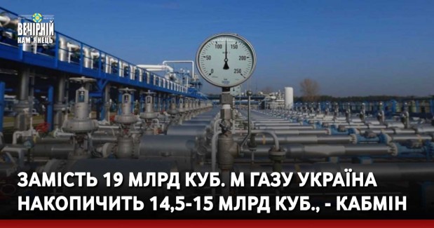Замість 19 млрд куб. м газу Україна накопичить 14,5-15 млрд куб., - Кабмін