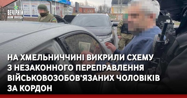 На Хмельниччині викрили схему з незаконного переправлення військовозобов’язаних чоловіків за кордон