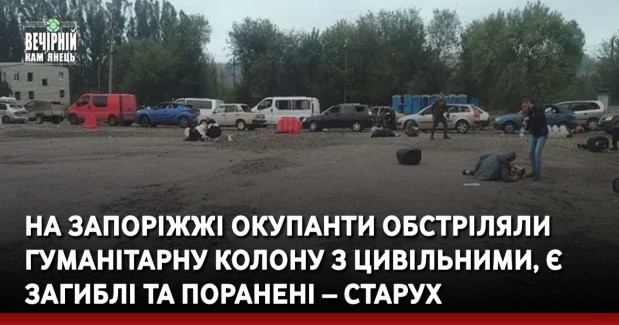 На Запоріжжі окупанти обстріляли гуманітарну колону з цивільними, є загиблі та поранені – Старух