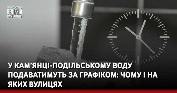 У Кам’янці-Подільському воду подаватимуть за графіком: чому і на яких вулицях