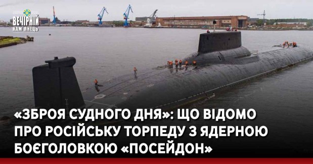 «Зброя Судного дня»: що відомо про російську торпеду з ядерною боєголовкою «Посейдон»