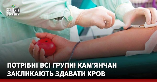 ПОТРІБНІ ВСІ ГРУПИ! Кам’янчан закликають здавати кров